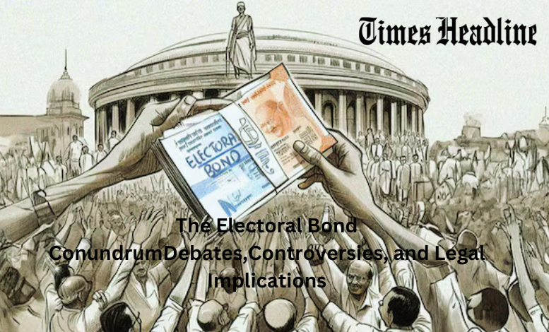 The Electoral Bond Conundrum: Debates, Controversies, and Legal Implications
